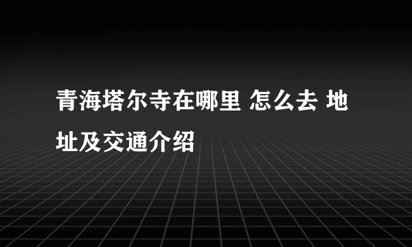 青海塔尔寺在哪里 怎么去 地址及交通介绍