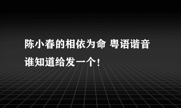 陈小春的相依为命 粤语谐音 谁知道给发一个！