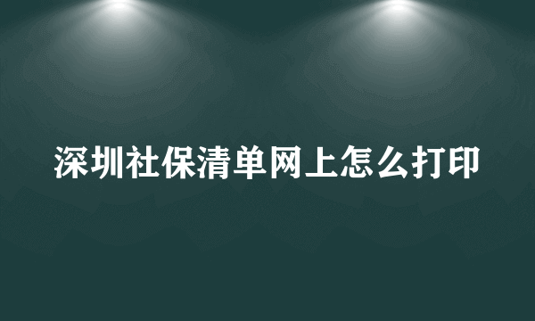 深圳社保清单网上怎么打印