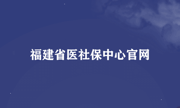 福建省医社保中心官网