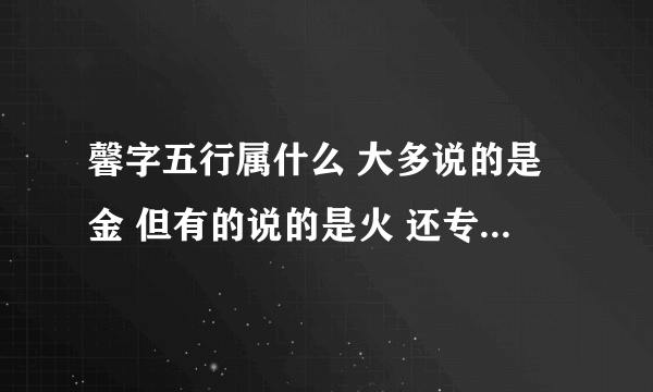 馨字五行属什么 大多说的是金 但有的说的是火 还专业校对过