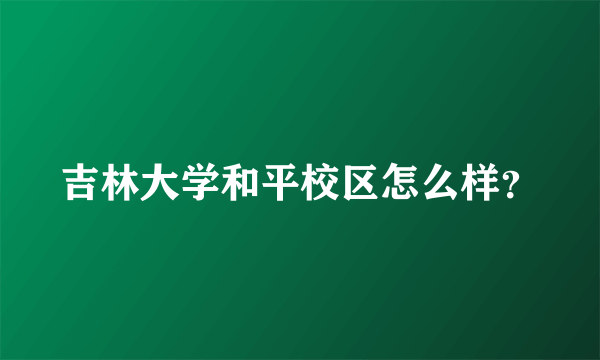 吉林大学和平校区怎么样？