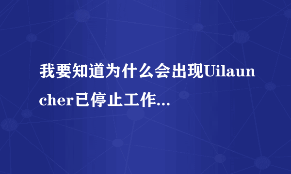 我要知道为什么会出现Uilauncher已停止工作 还有确实可行的解决办法！