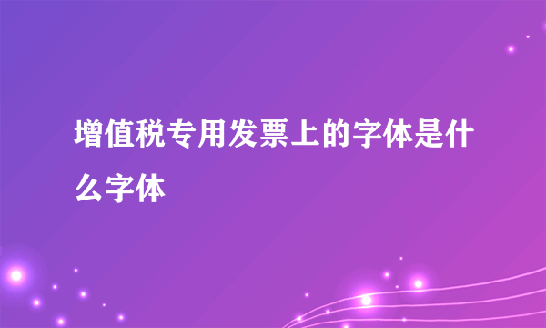 增值税专用发票上的字体是什么字体