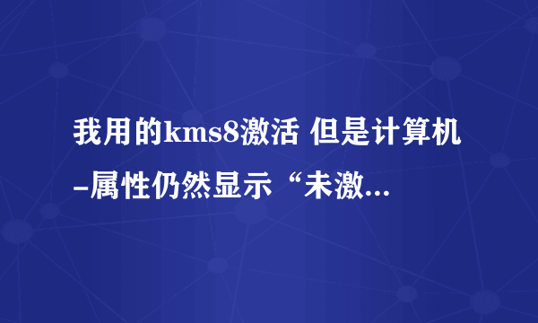 我用的kms8激活 但是计算机-属性仍然显示“未激活此WIndows副本，单击此处立即激活Windows。”