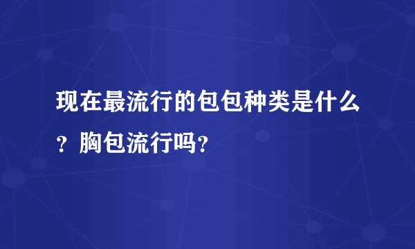 现在最流行的包包种类是什么？胸包流行吗？