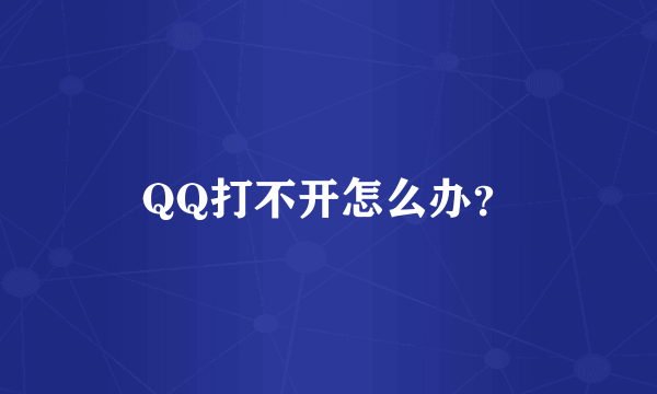 QQ打不开怎么办？