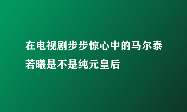 在电视剧步步惊心中的马尔泰若曦是不是纯元皇后