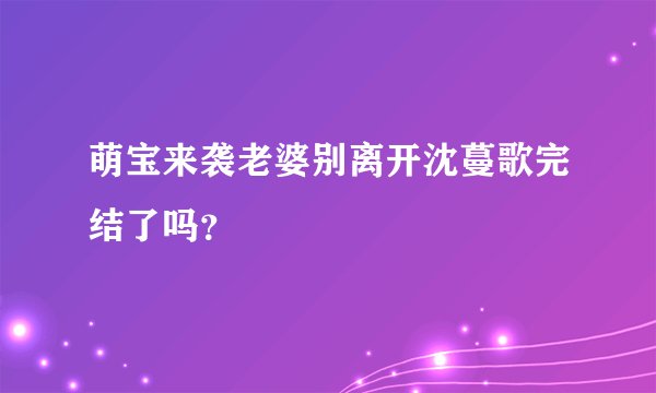 萌宝来袭老婆别离开沈蔓歌完结了吗？