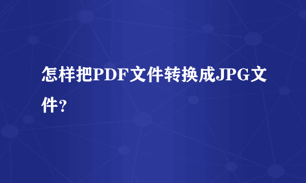 怎样把PDF文件转换成JPG文件？