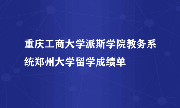 重庆工商大学派斯学院教务系统郑州大学留学成绩单