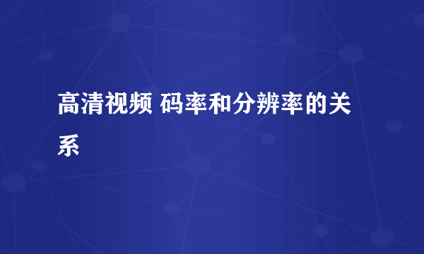 高清视频 码率和分辨率的关系