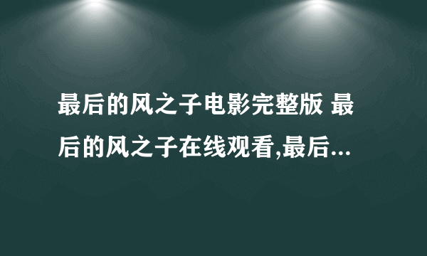 最后的风之子电影完整版 最后的风之子在线观看,最后的风之子高清下载,剧情