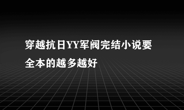 穿越抗日YY军阀完结小说要全本的越多越好