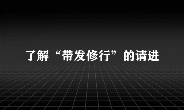 了解“带发修行”的请进