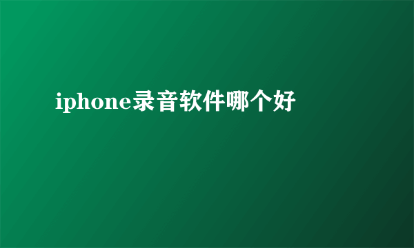 iphone录音软件哪个好