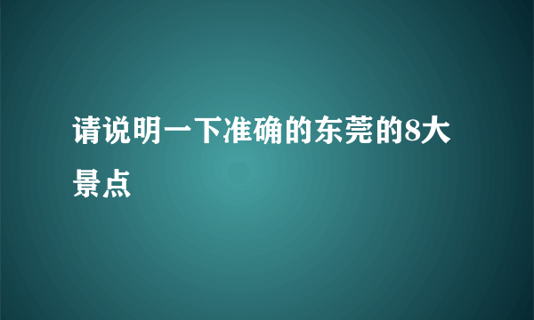 请说明一下准确的东莞的8大景点