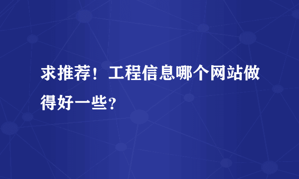 求推荐！工程信息哪个网站做得好一些？