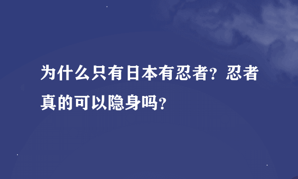 为什么只有日本有忍者？忍者真的可以隐身吗？