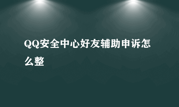 QQ安全中心好友辅助申诉怎么整