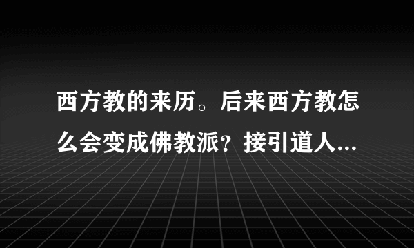 西方教的来历。后来西方教怎么会变成佛教派？接引道人做了什么大功德才成的佛？造化玉碟是什么？谢谢