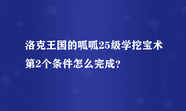 洛克王国的呱呱25级学挖宝术第2个条件怎么完成？