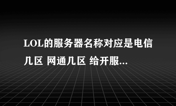 LOL的服务器名称对应是电信几区 网通几区 给开服时间的多分 谢谢 比如 祖安 电信二区