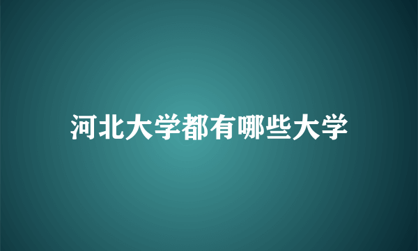 河北大学都有哪些大学