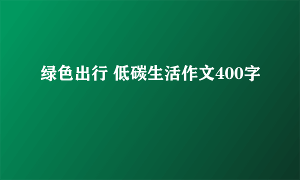 绿色出行 低碳生活作文400字