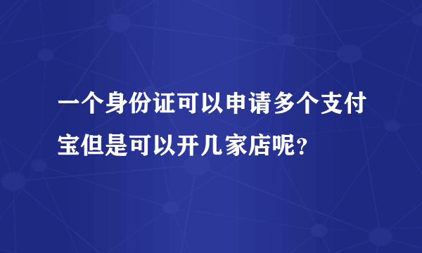 一个身份证可以申请多个支付宝但是可以开几家店呢？