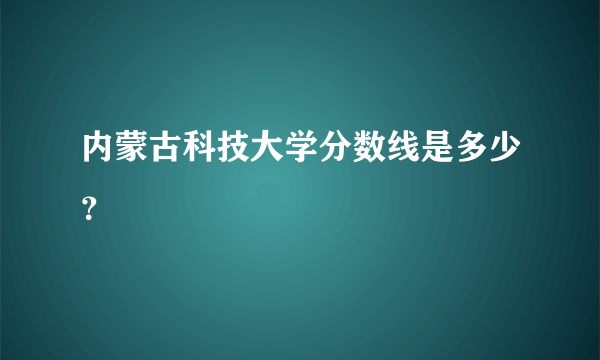 内蒙古科技大学分数线是多少？