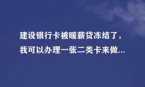 建设银行卡被暖薪贷冻结了，我可以办理一张二类卡来做工资卡吗？