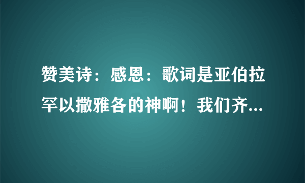 赞美诗：感恩：歌词是亚伯拉罕以撒雅各的神啊！我们齐来称颂你