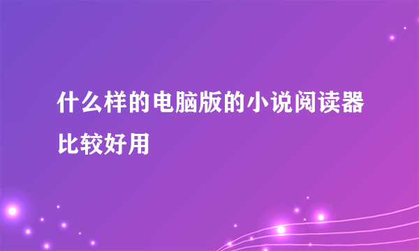 什么样的电脑版的小说阅读器比较好用