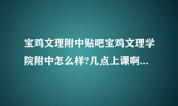 宝鸡文理附中贴吧宝鸡文理学院附中怎么样?几点上课啊？交通怎么样？？