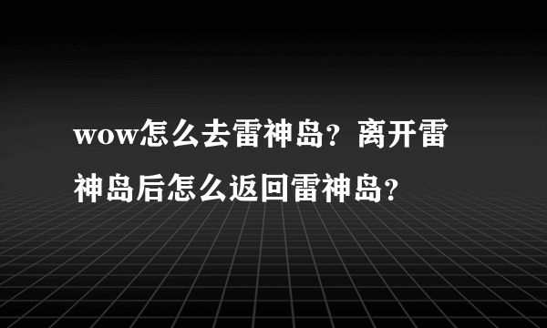 wow怎么去雷神岛？离开雷神岛后怎么返回雷神岛？