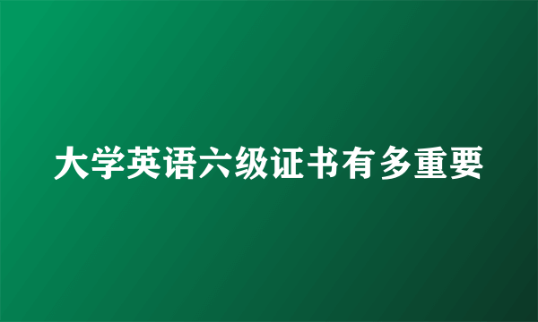 大学英语六级证书有多重要