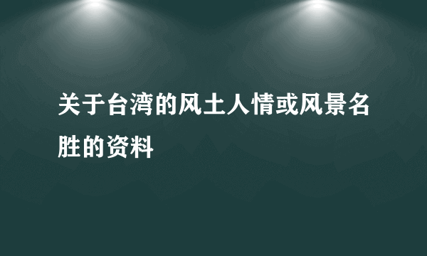 关于台湾的风土人情或风景名胜的资料