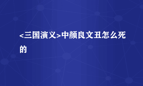 <三国演义>中颜良文丑怎么死的