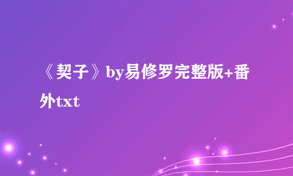 《契子》by易修罗完整版+番外txt