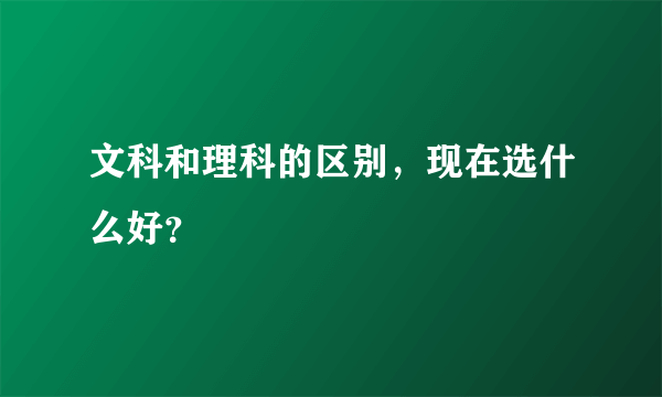 文科和理科的区别，现在选什么好？