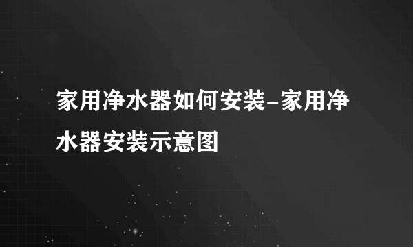 家用净水器如何安装-家用净水器安装示意图