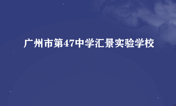 广州市第47中学汇景实验学校