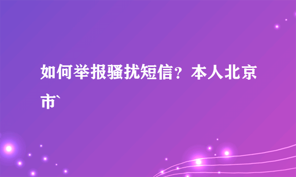 如何举报骚扰短信？本人北京市`