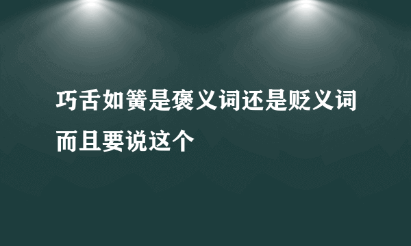 巧舌如簧是褒义词还是贬义词而且要说这个