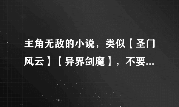 主角无敌的小说，类似【圣门风云】【异界剑魔】，不要YY小白文，没看过上面二个的别回答