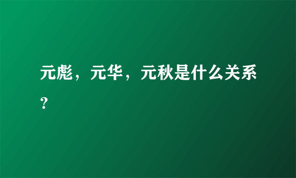 元彪，元华，元秋是什么关系？