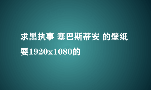 求黑执事 塞巴斯蒂安 的壁纸 要1920x1080的