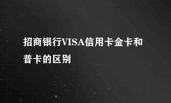 招商银行VISA信用卡金卡和普卡的区别