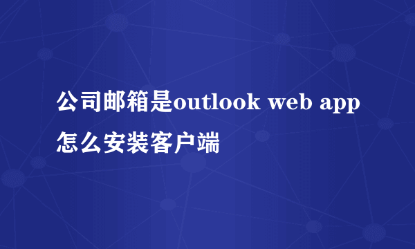 公司邮箱是outlook web app怎么安装客户端